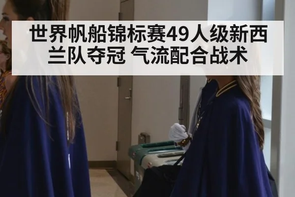 世界帆船锦标赛49人级新西兰队夺冠 气流配合战术