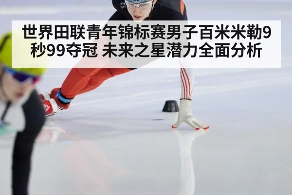 世界田联青年锦标赛男子百米米勒9秒99夺冠 未来之星潜力全面分析 - LEYU SPORTS