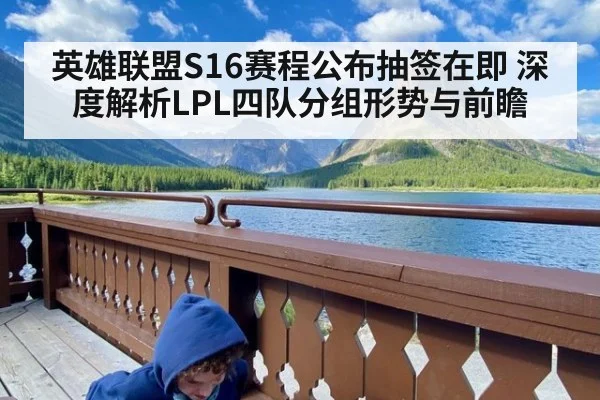 英雄联盟S16赛程公布抽签在即 深度解析LPL四队分组形势与前瞻