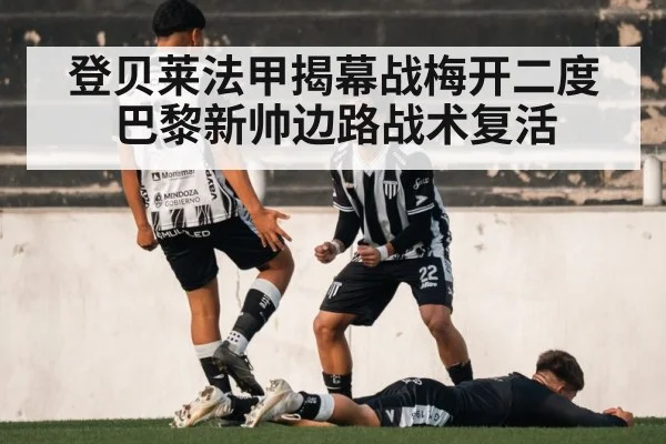 登贝莱法甲揭幕战梅开二度 巴黎新帅边路战术复活