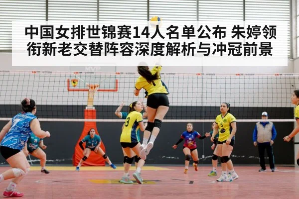 中国女排世锦赛14人名单公布 朱婷领衔新老交替阵容深度解析与冲冠前景