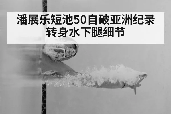 潘展乐短池50自破亚洲纪录 转身水下腿细节