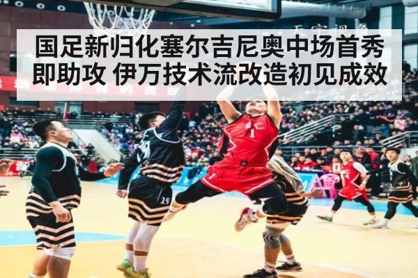 国足新归化塞尔吉尼奥中场首秀即助攻 伊万技术流改造初见成效
