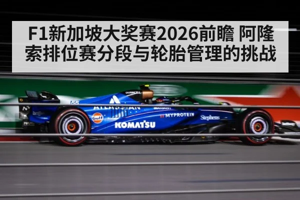 F1新加坡大奖赛2026前瞻 阿隆索排位赛分段与轮胎管理的挑战