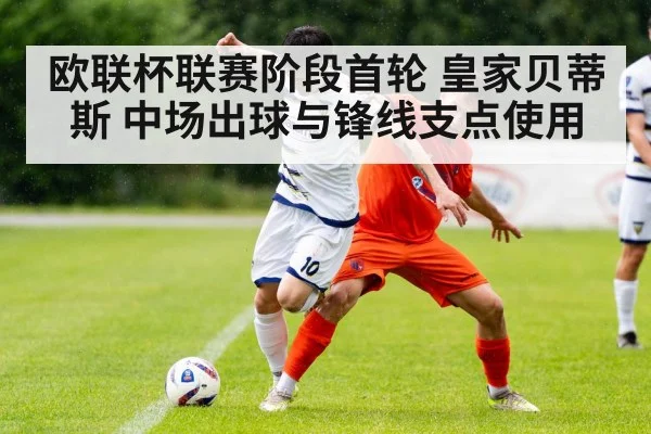 欧联杯联赛阶段首轮 皇家贝蒂斯 中场出球与锋线支点使用