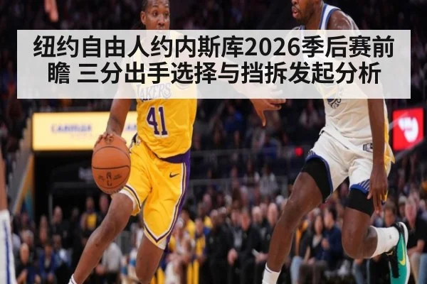 纽约自由人约内斯库2026季后赛前瞻 三分出手选择与挡拆发起分析
