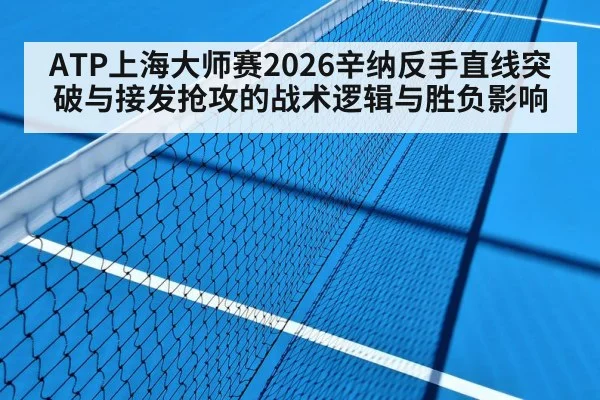 ATP上海大师赛2026辛纳反手直线突破与接发抢攻的战术逻辑与胜负影响