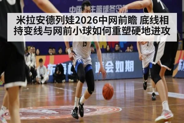 米拉安德列娃2026中网前瞻 底线相持变线与网前小球如何重塑硬地进攻