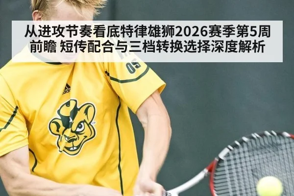 从进攻节奏看底特律雄狮2026赛季第5周前瞻 短传配合与三档转换选择深度解析