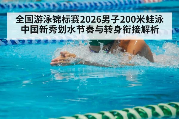 全国游泳锦标赛2026男子200米蛙泳 中国新秀划水节奏与转身衔接解析 - LEYU SPORTS