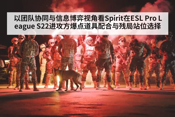 以团队协同与信息博弈视角看Spirit在ESL Pro League S22进攻方爆点道具配合与残局站位选择 - LEYU SPORTS