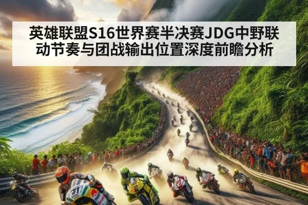 英雄联盟S16世界赛半决赛JDG中野联动节奏与团战输出位置深度前瞻分析