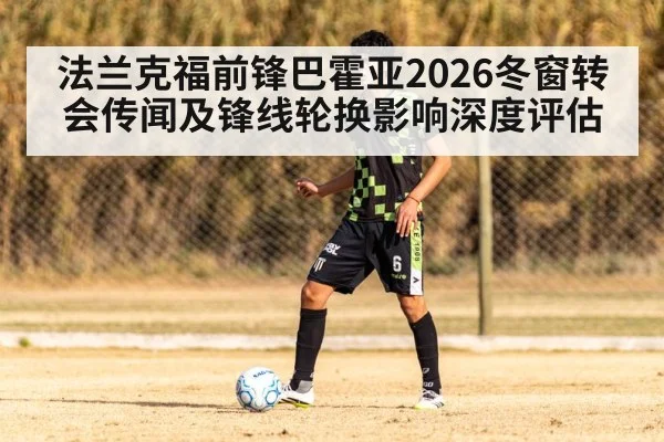 法兰克福前锋巴霍亚2026冬窗转会传闻及锋线轮换影响深度评估 - LEYU SPORTS