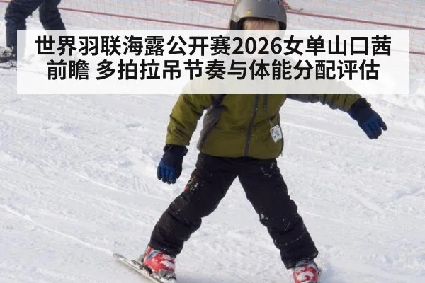 世界羽联海露公开赛2026女单山口茜前瞻 多拍拉吊节奏与体能分配评估 - LEYU SPORTS